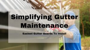 Simplifying Gutter Maintenance: Easiest Gutter Guards to Install