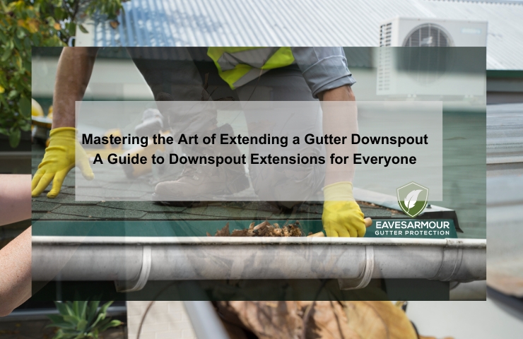Mastering the Art of Extending Gutter Downspout| Eavesarmour