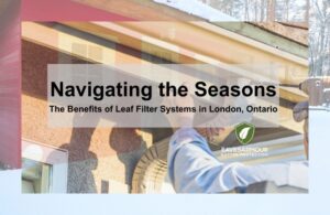The Benefits of Leaf Filter Systems in London, Ontario