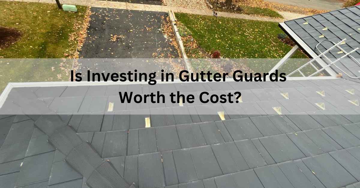 Is Investing in Gutter Guards Worth the Cost